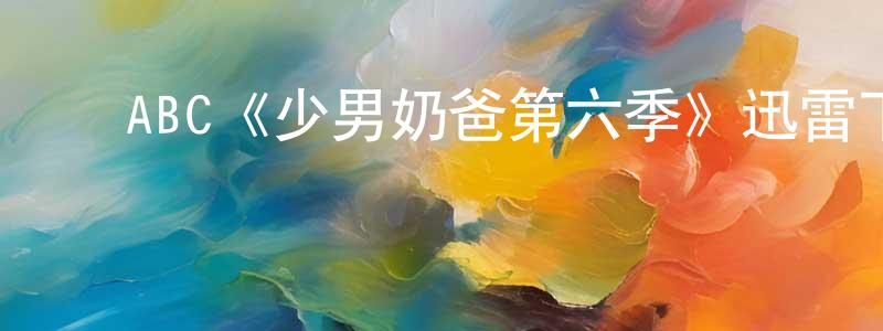 ﻿陈建三发布﻿ABC《少男奶爸第六季》迅雷下载/在线观看/百度云-都市/情感-美剧天堂